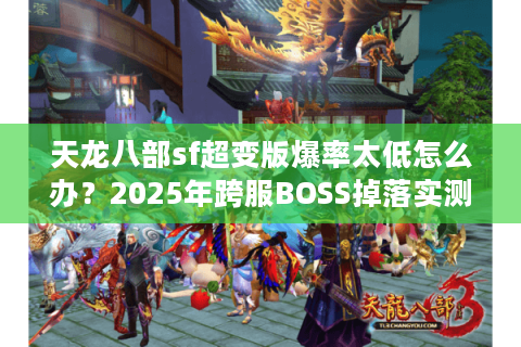 天龙八部sf超变版爆率太低怎么办？2025年跨服BOSS掉落实测分析