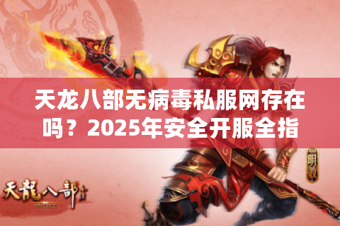 天龙八部无病毒私服网存在吗？2025年安全开服全指南