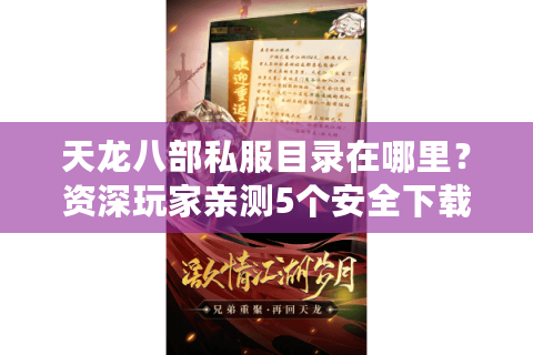 天龙八部私服目录在哪里？资深玩家亲测5个安全下载渠道