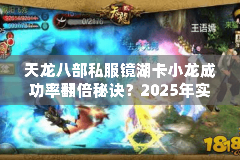 天龙八部私服镜湖卡小龙成功率翻倍秘诀？2025年实测数据曝光