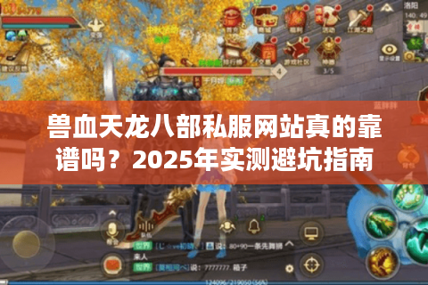 兽血天龙八部私服网站真的靠谱吗？2025年实测避坑指南
