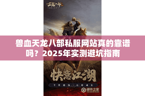 兽血天龙八部私服网站真的靠谱吗？2025年实测避坑指南