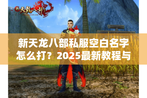 新天龙八部私服空白名字怎么打？2025最新教程与实战避坑指南