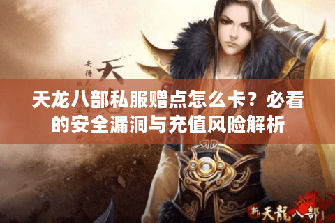 天龙八部私服赠点怎么卡？必看的安全漏洞与充值风险解析