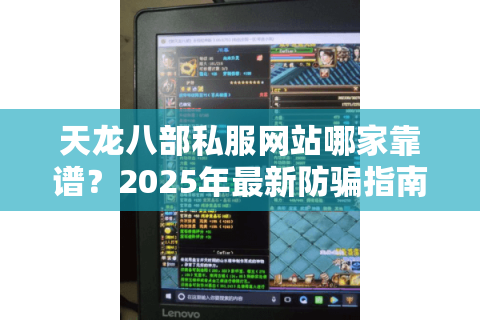 天龙八部私服网站哪家靠谱？2025年最新防骗指南
