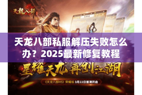 天龙八部私服解压失败怎么办？2025最新修复教程
