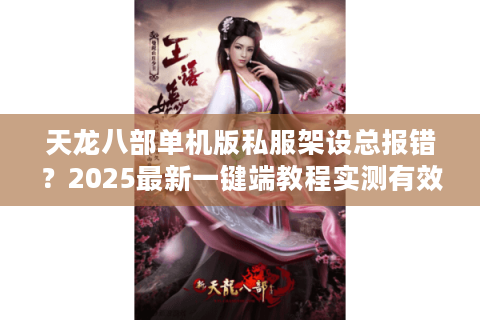 天龙八部单机版私服架设总报错？2025最新一键端教程实测有效