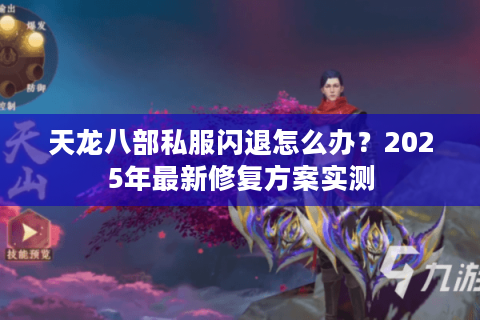 天龙八部私服闪退怎么办？2025年最新修复方案实测