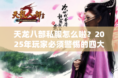 天龙八部私服怎么啦？2025年玩家必须警惕的四大风险