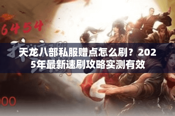 天龙八部私服赠点怎么刷？2025年最新速刷攻略实测有效