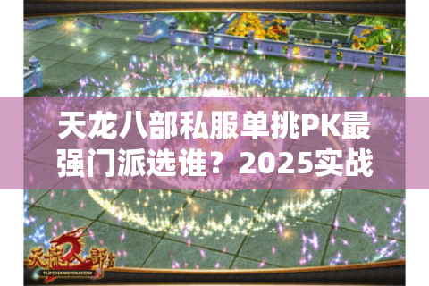 天龙八部私服单挑PK最强门派选谁？2025实战配置全解析