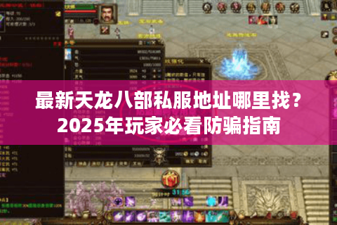 最新天龙八部私服地址哪里找？2025年玩家必看防骗指南