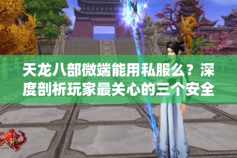 天龙八部微端能用私服么？深度剖析玩家最关心的三个安全漏洞