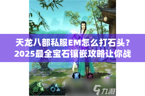 天龙八部私服EM怎么打石头？2025最全宝石镶嵌攻略让你战力飙升