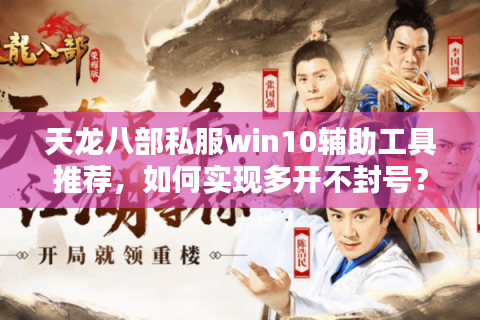 天龙八部私服win10辅助工具推荐，如何实现多开不封号？