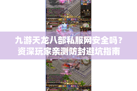 九游天龙八部私服网安全吗？资深玩家亲测防封避坑指南