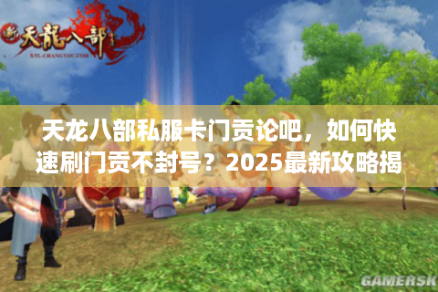 天龙八部私服卡门贡论吧，如何快速刷门贡不封号？2025最新攻略揭秘