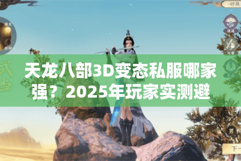 天龙八部3D变态私服哪家强？2025年玩家实测避坑指南