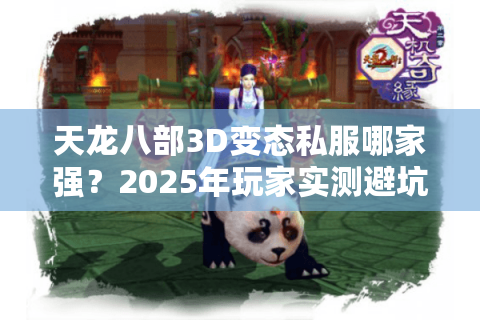 天龙八部3D变态私服哪家强？2025年玩家实测避坑指南