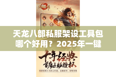 天龙八部私服架设工具包哪个好用？2025年一键开服神器实测推荐