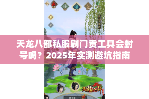 天龙八部私服刷门贡工具会封号吗？2025年实测避坑指南
