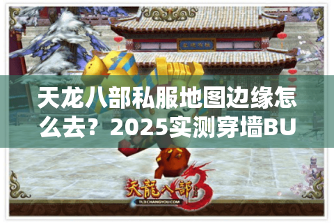 天龙八部私服地图边缘怎么去？2025实测穿墙BUG与跨服传送技巧