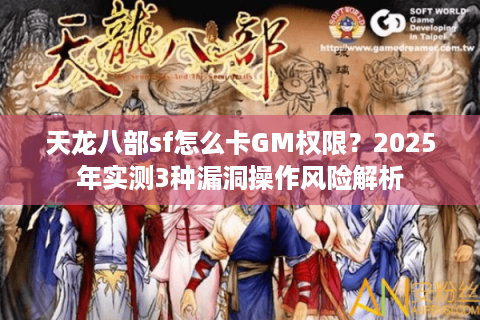 天龙八部sf怎么卡GM权限？2025年实测3种漏洞操作风险解析