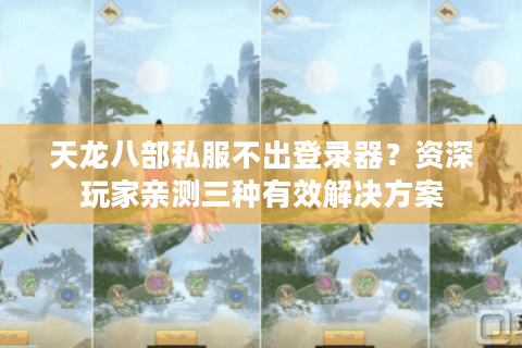 天龙八部私服不出登录器？资深玩家亲测三种有效解决方案