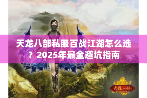 天龙八部私服百战江湖怎么选?2025年最全避坑指南 天龙八部私服百战江湖怎么选?2025年最全避坑指南