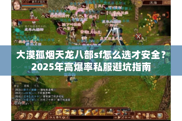 大漠孤烟天龙八部sf怎么选才安全？2025年高爆率私服避坑指南