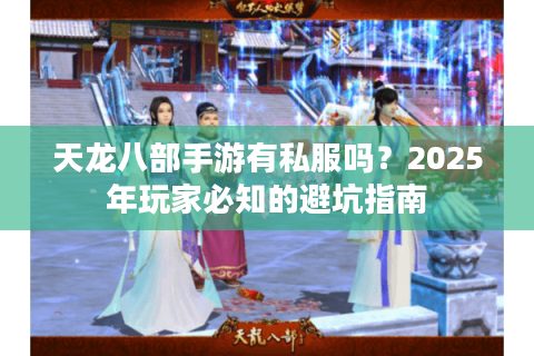 天龙八部手游有私服吗？2025年玩家必知的避坑指南