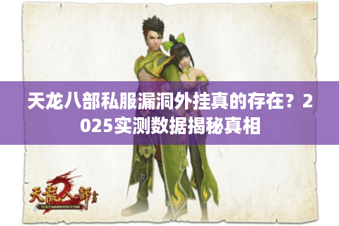 天龙八部私服漏洞外挂真的存在？2025实测数据揭秘真相