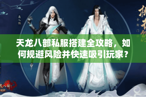 天龙八部私服搭建全攻略，如何规避风险并快速吸引玩家？