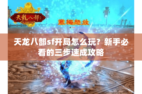 天龙八部sf开局怎么玩？新手必看的三步速成攻略