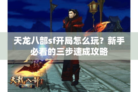 天龙八部sf开局怎么玩？新手必看的三步速成攻略