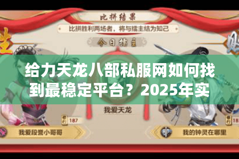 给力天龙八部私服网如何找到最稳定平台？2025年实测推荐