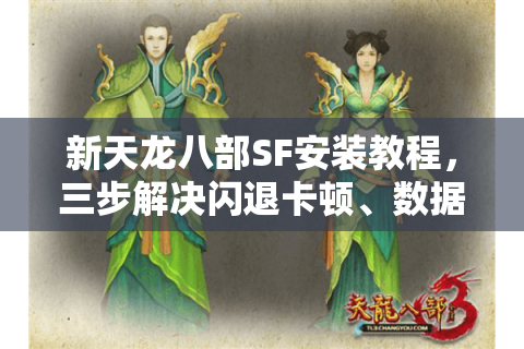 新天龙八部SF安装教程，三步解决闪退卡顿、数据包丢失难题