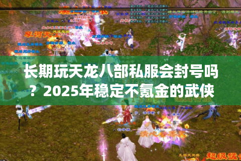 长期玩天龙八部私服会封号吗？2025年稳定不氪金的武侠私服推荐