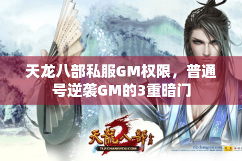天龙八部私服GM权限，普通号逆袭GM的3重暗门