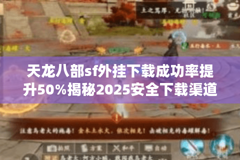 天龙八部sf外挂下载成功率提升50%揭秘2025安全下载渠道