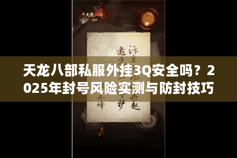 天龙八部私服外挂3Q安全吗？2025年封号风险实测与防封技巧
