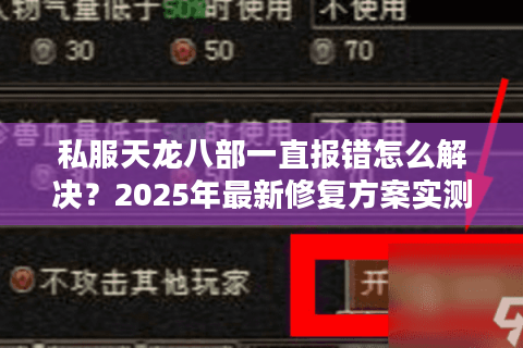 私服天龙八部一直报错怎么解决？2025年最新修复方案实测