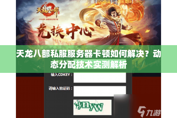 天龙八部私服服务器卡顿如何解决？动态分配技术实测解析