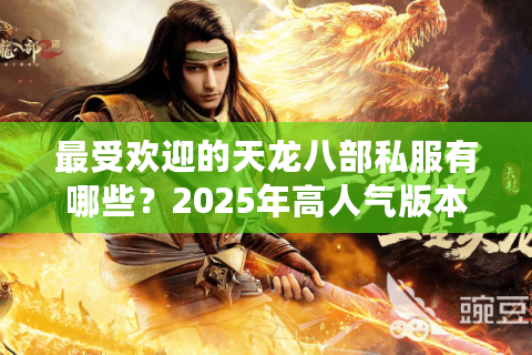 最受欢迎的天龙八部私服有哪些？2025年高人气版本推荐