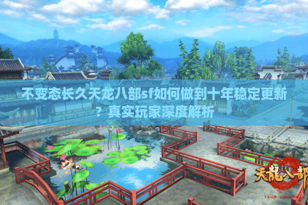不变态长久天龙八部sf如何做到十年稳定更新？真实玩家深度解析