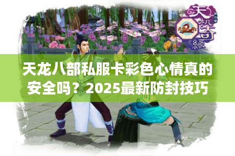 天龙八部私服卡彩色心情真的安全吗？2025最新防封技巧揭秘
