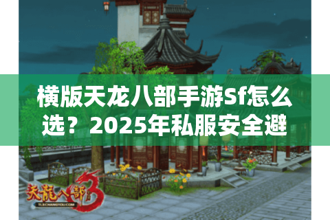 横版天龙八部手游Sf怎么选？2025年私服安全避坑指南全解析