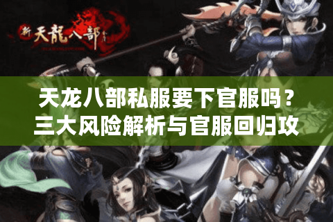 天龙八部私服要下官服吗？三大风险解析与官服回归攻略