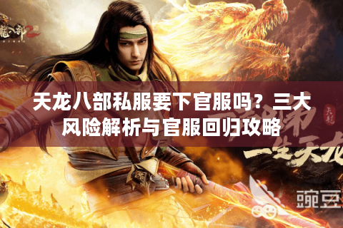 天龙八部私服要下官服吗？三大风险解析与官服回归攻略