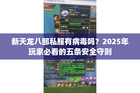 新天龙八部私服有病毒吗？2025年玩家必看的五条安全守则